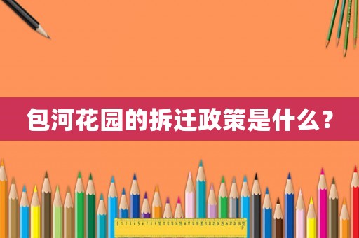 包河花園的拆遷政策是什么？