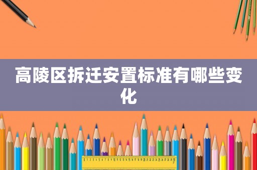 高陵區拆遷安置標準有哪些變化