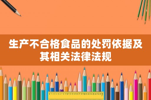 生產(chǎn)不合格食品的處罰依據(jù)及其相關(guān)法律法規(guī)