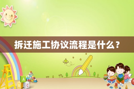 拆遷施工協議流程是什么？