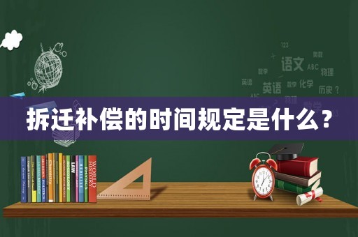 拆遷補償?shù)臅r間規(guī)定是什么？