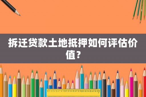 拆遷貸款土地抵押如何評估價值？