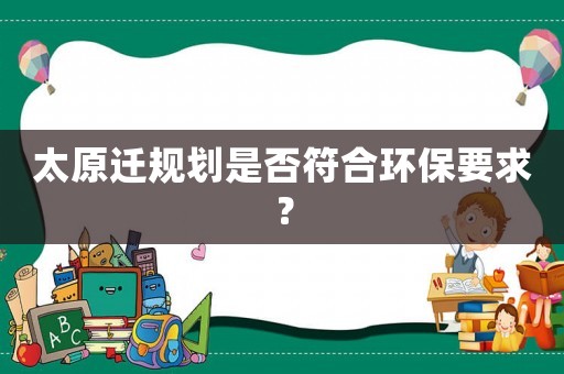 太原遷規劃是否符合環保要求？