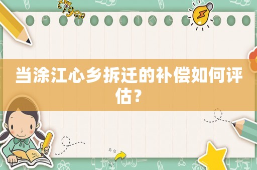 當涂江心鄉拆遷的補償如何評估？