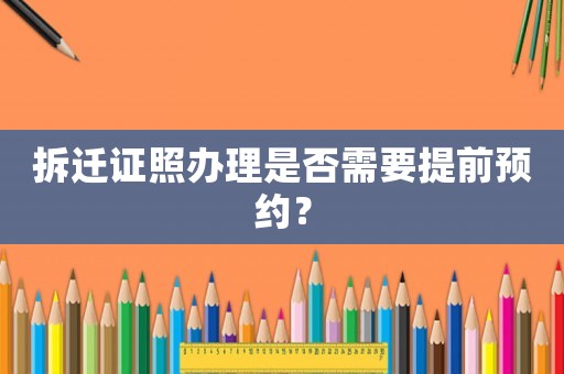 拆遷證照辦理是否需要提前預約？