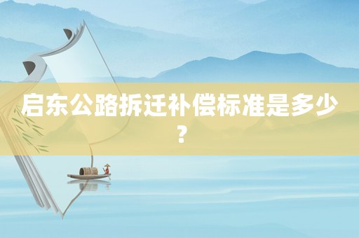 啟東公路拆遷補償標準是多少？