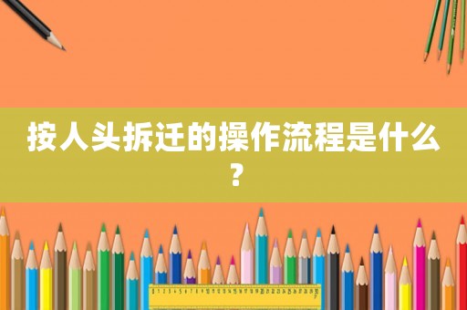 按人頭拆遷的操作流程是什么？