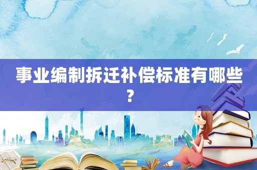 事業編制拆遷補償標準有哪些？