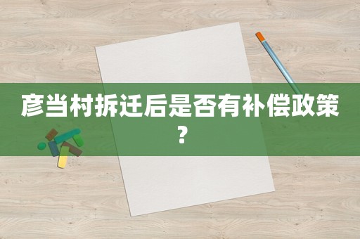 彥當村拆遷后是否有補償政策？