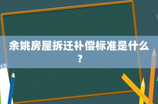 余姚房屋拆遷補(bǔ)償標(biāo)準(zhǔn)是什么？