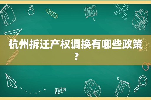 杭州拆遷產(chǎn)權(quán)調(diào)換有哪些政策？