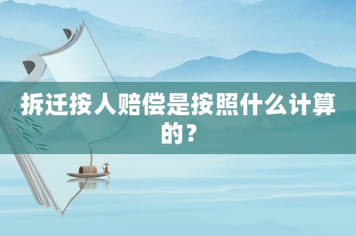 拆遷按人賠償是按照什么計算的？