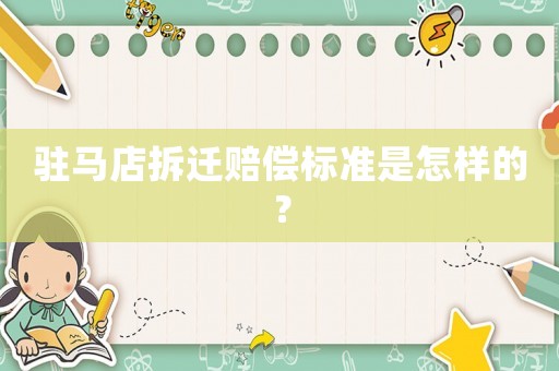 駐馬店拆遷賠償標(biāo)準(zhǔn)是怎樣的？
