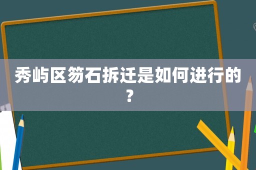 秀嶼區笏石拆遷是如何進行的？