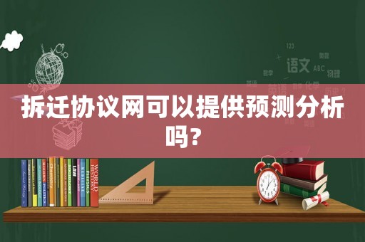 拆遷協(xié)議網(wǎng)可以提供預測分析嗎?