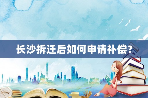 長沙拆遷后如何申請補償？