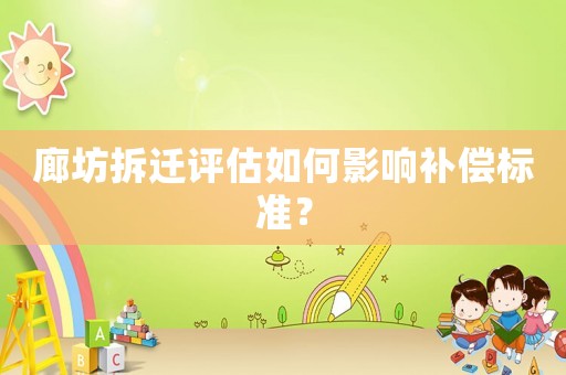 廊坊拆遷評估如何影響補償標準？