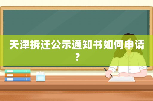 天津拆遷公示通知書如何申請？