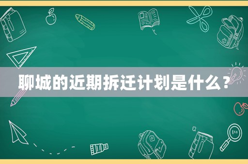 聊城的近期拆遷計劃是什么？