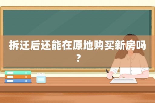 拆遷后還能在原地購買新房嗎？