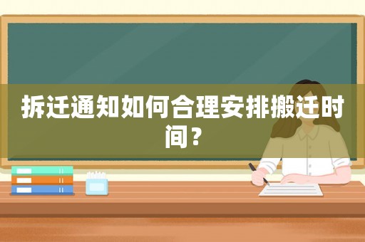拆遷通知如何合理安排搬遷時間？