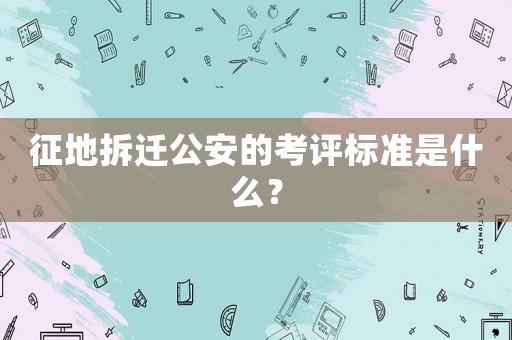 征地拆遷公安的考評標準是什么？