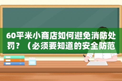 60平米小商店如何避免消防處罰？（必須要知道的安全防范措施）