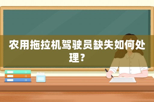 農(nóng)用拖拉機(jī)駕駛員缺失如何處理？