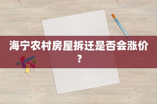 海寧農村房屋拆遷是否會漲價？