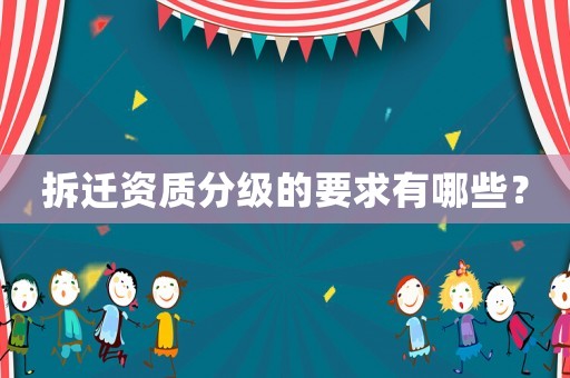 拆遷資質分級的要求有哪些？