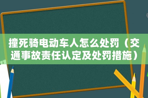 撞死騎電動車人怎么處罰（交通事故責任認定及處罰措施）