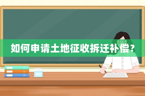 如何申請(qǐng)土地征收拆遷補(bǔ)償？