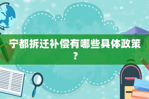 寧都拆遷補償有哪些具體政策？