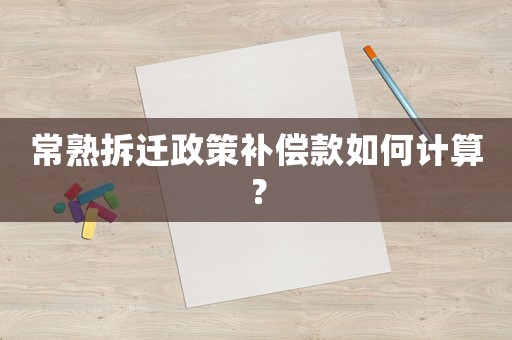 常熟拆遷政策補償款如何計算？