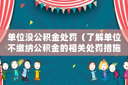 單位沒公積金處罰（了解單位不繳納公積金的相關處罰措施）