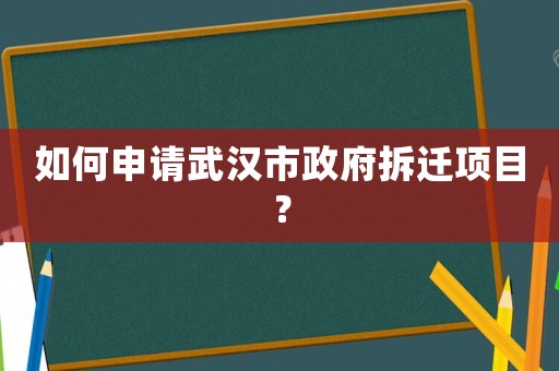 如何申請(qǐng)武漢市政府拆遷項(xiàng)目？