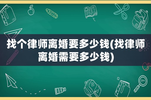 找個律師離婚要多少錢(找律師離婚需要多少錢)