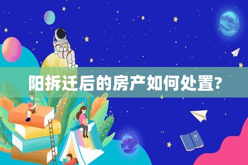 陽拆遷后的房產如何處置?