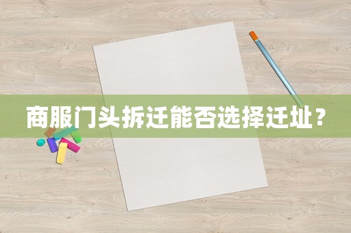 商服門(mén)頭拆遷能否選擇遷址？