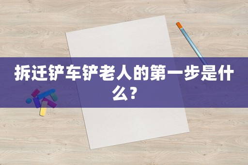 拆遷鏟車鏟老人的第一步是什么？