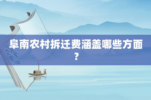 阜南農村拆遷費涵蓋哪些方面？