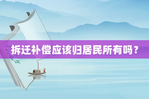 拆遷補償應該歸居民所有嗎？