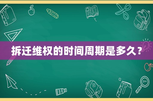 拆遷維權的時間周期是多久？