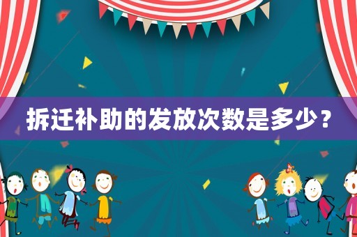 拆遷補(bǔ)助的發(fā)放次數(shù)是多少？