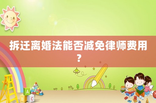拆遷離婚法能否減免律師費用？