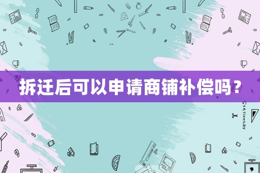 拆遷后可以申請商鋪補償嗎？