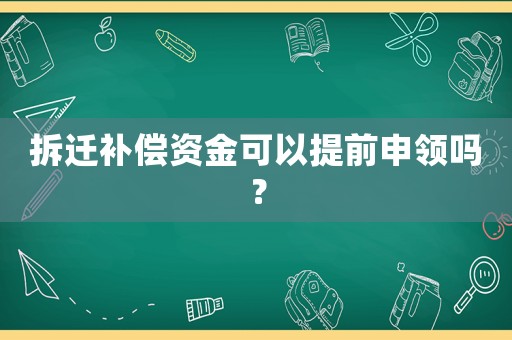 拆遷補償資金可以提前申領嗎？