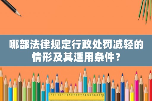 哪部法律規定行政處罰減輕的情形及其適用條件？