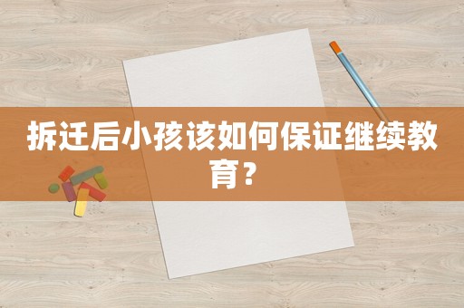 拆遷后小孩該如何保證繼續(xù)教育？