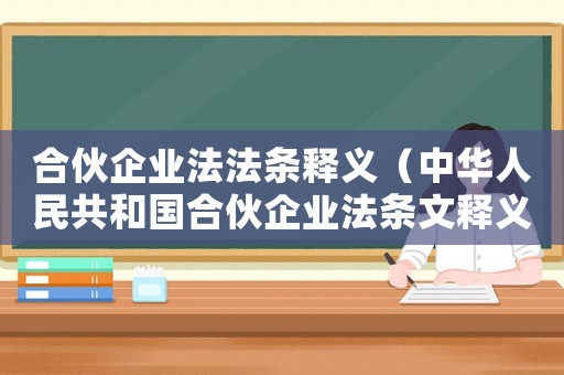 合伙企業(yè)法法條釋義（中華人民共和國合伙企業(yè)法條文釋義）